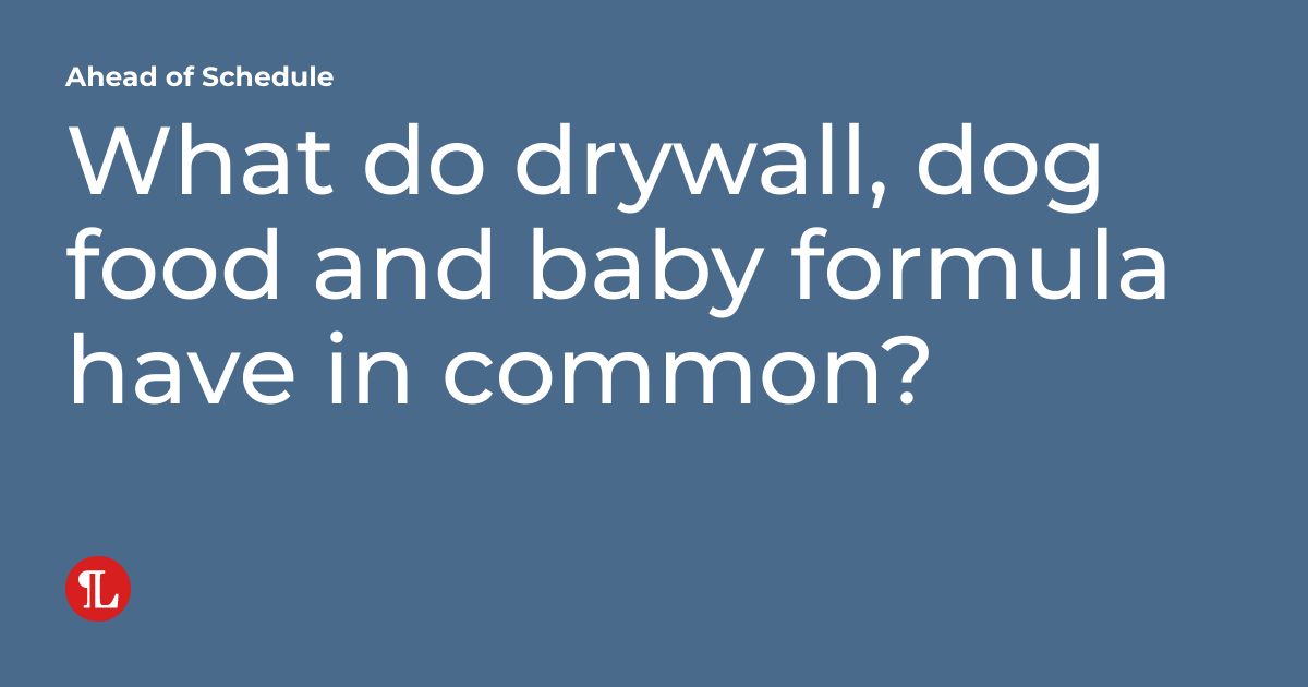 What do drywall, dog food and baby formula have in common? Ahead of