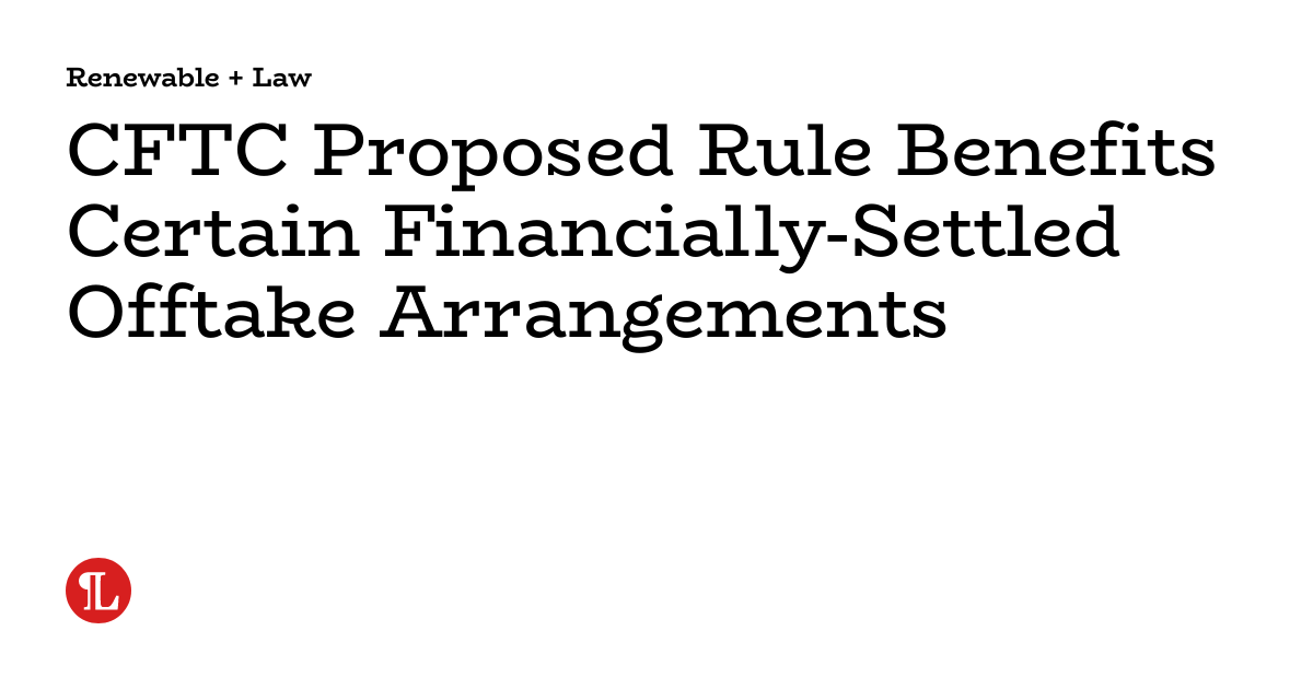 CFTC Proposed Rule Benefits Certain FinanciallySettled Offtake