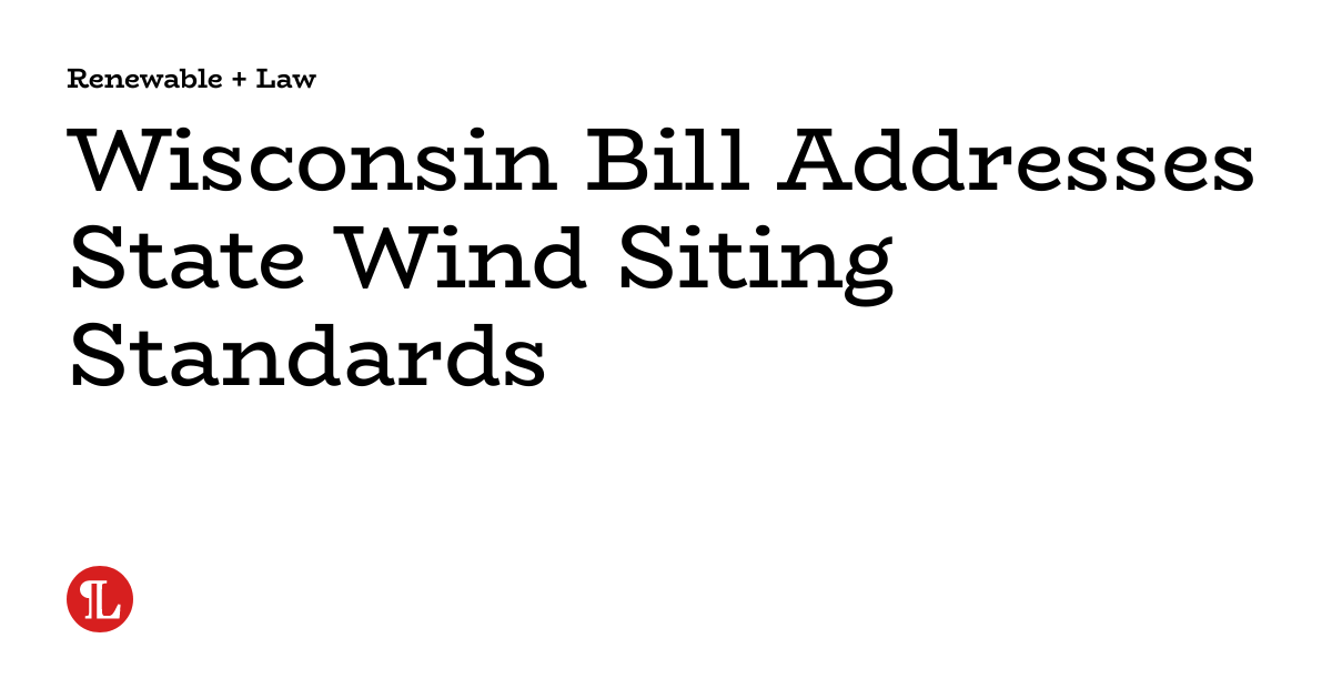 Wisconsin Bill Addresses State Wind Siting Standards Renewable + Law