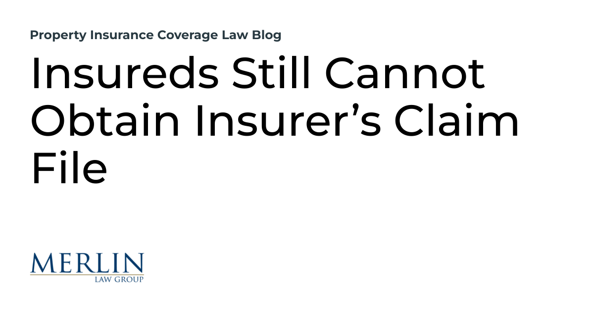 Insureds Still Cannot Obtain Insurer’s Claim File | Property Insurance