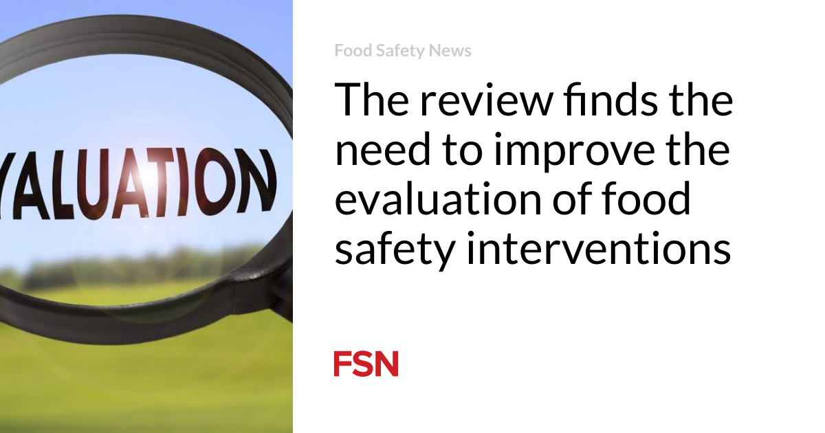 The review finds the need to improve the evaluation of food safety interventions