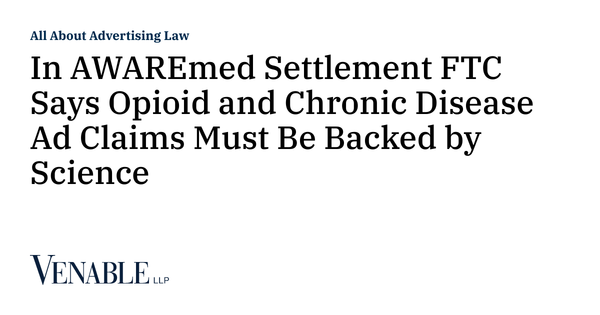 In AWAREmed Settlement FTC Says Opioid and Chronic Disease Ad Claims Must Be Backed by Science