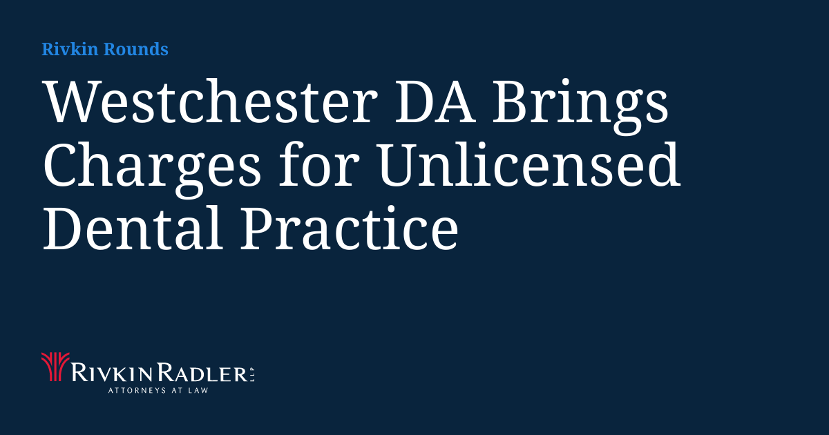 Westchester DA Brings Charges for Unlicensed Dental Practice Rivkin