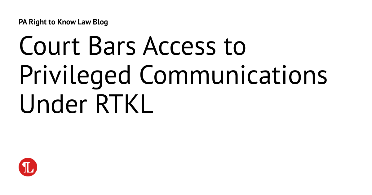 Court Bars Access to Privileged Communications Under RTKL PA Right to