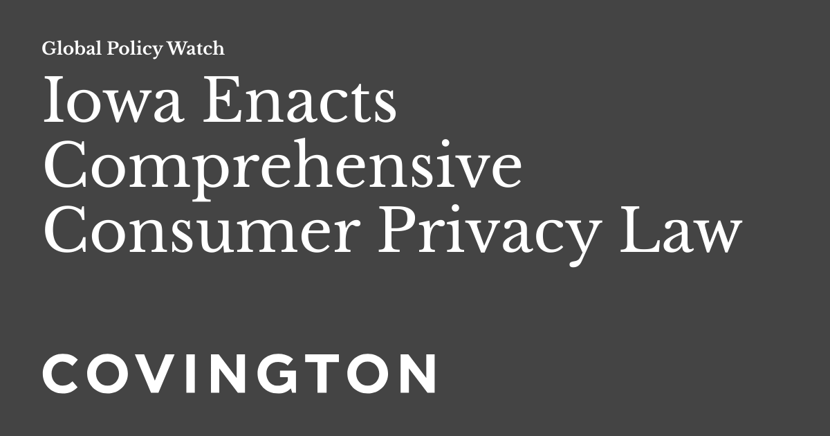 Iowa Enacts Comprehensive Consumer Privacy Law Global Policy Watch