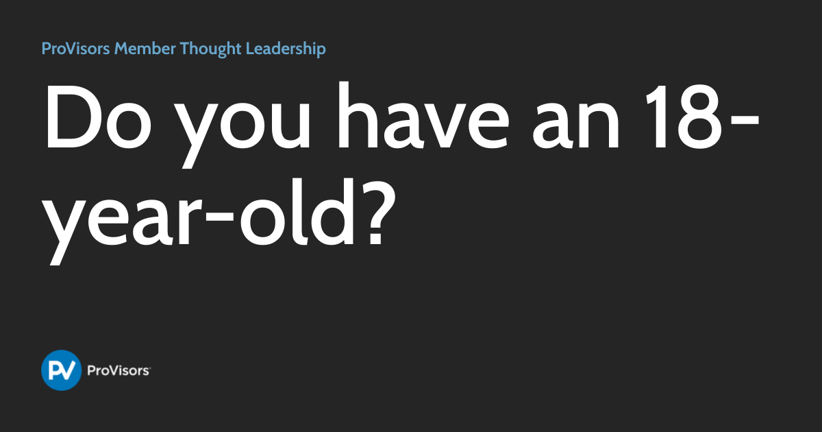 Do you have an 18yearold? ProVisors Member Thought Leadership