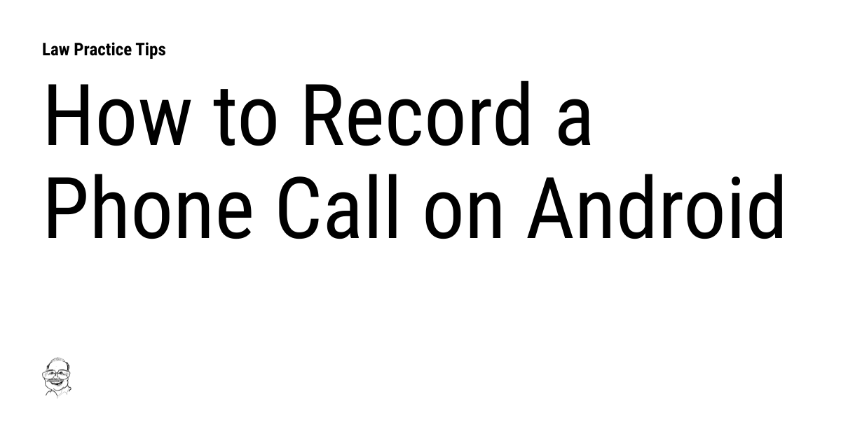 How to Record a Phone Call on Android Law Practice Tips