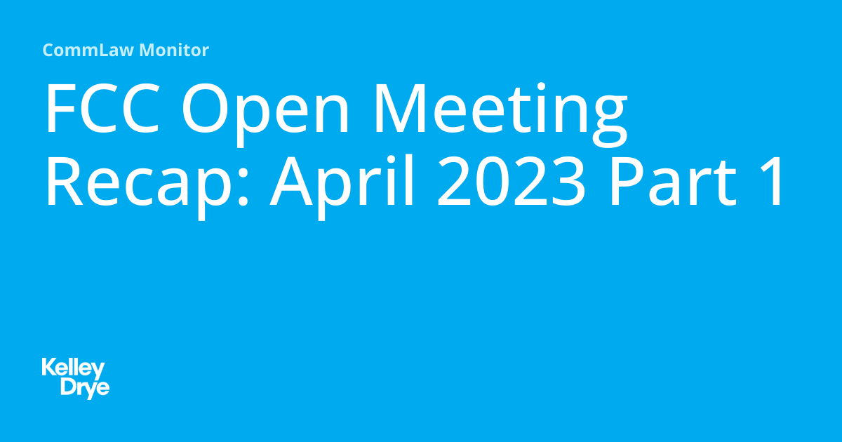 FCC Open Meeting Recap April 2023 Part 1 CommLaw Monitor