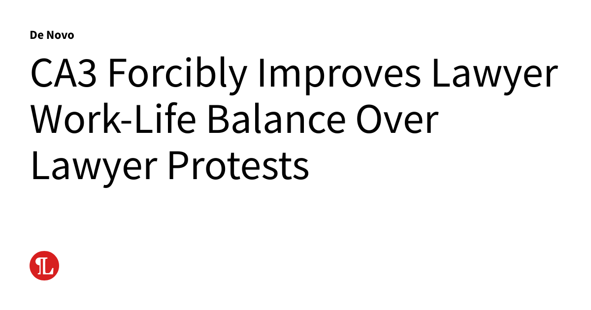 CA3 Forcibly Improves Lawyer WorkLife Balance Over Lawyer Protests