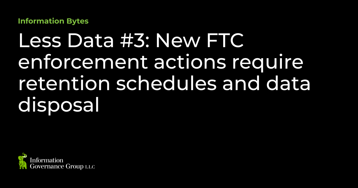 Less Data 3 New FTC enforcement actions require retention schedules