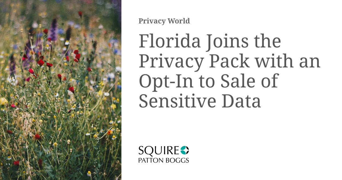 Florida Joins the Privacy Pack with an Opt-In to Sale of Sensitive Data ...