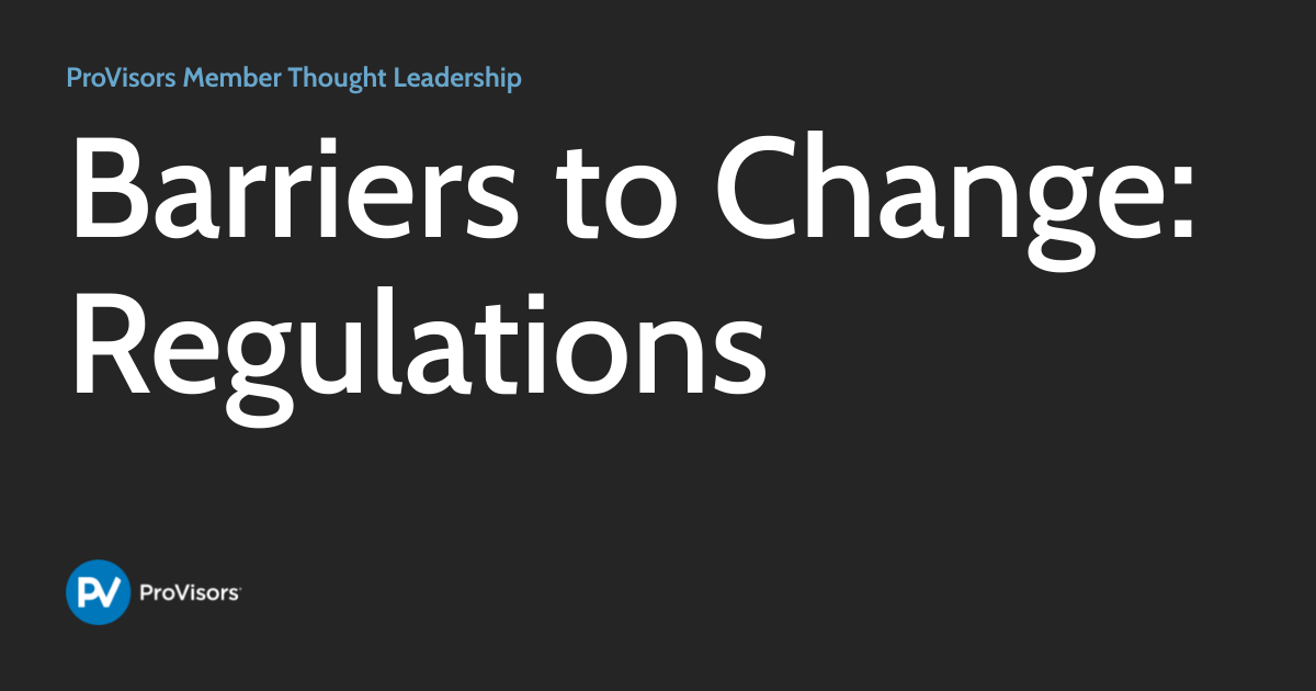 Barriers to Change Regulations ProVisors Member Thought Leadership