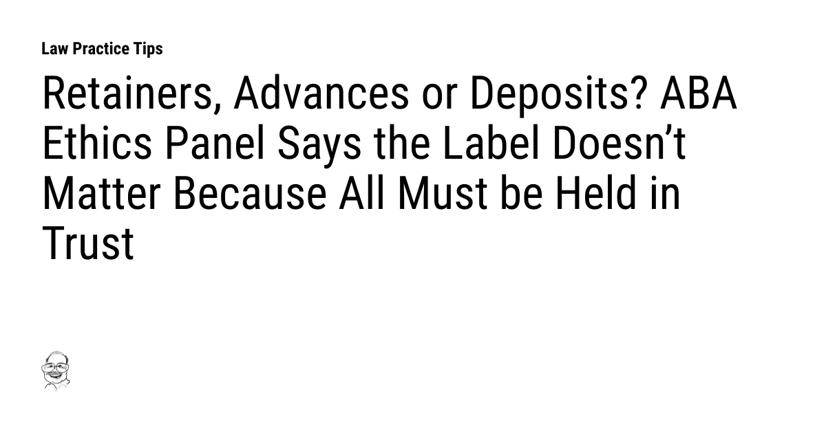 Retainers, Advances or Deposits? ABA Ethics Panel Says the Label Doesn