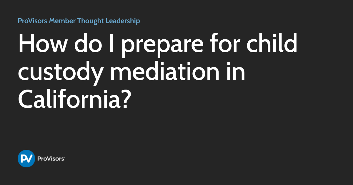How do I prepare for child custody mediation in California? | ProVisors ...