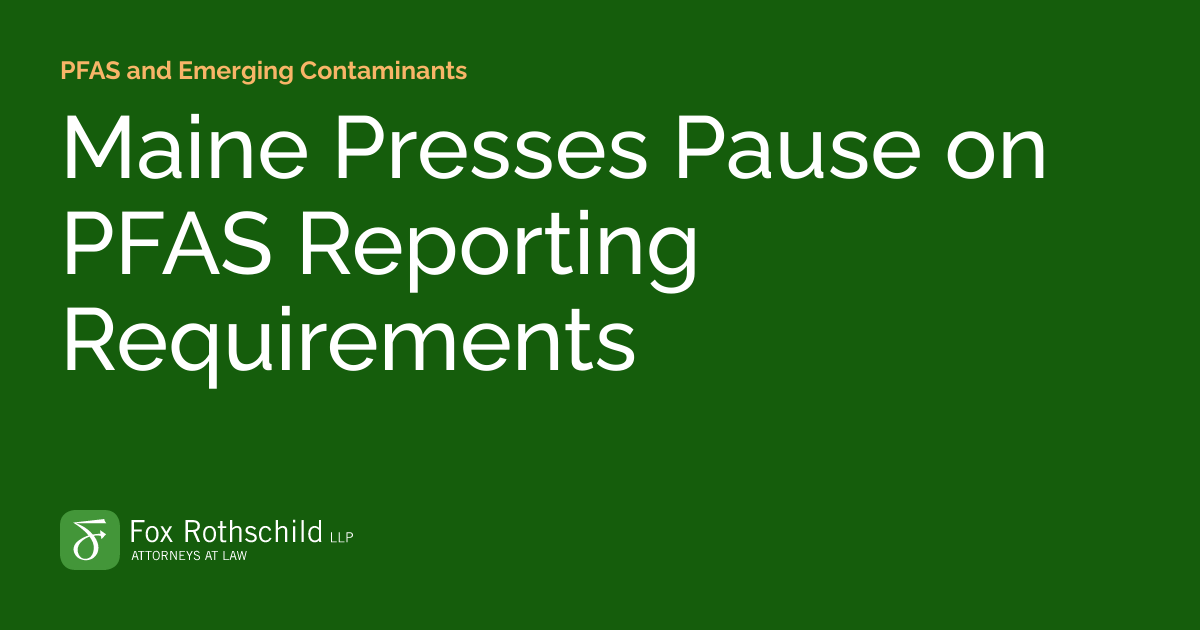 Maine Presses Pause on PFAS Reporting Requirements PFAS and Emerging