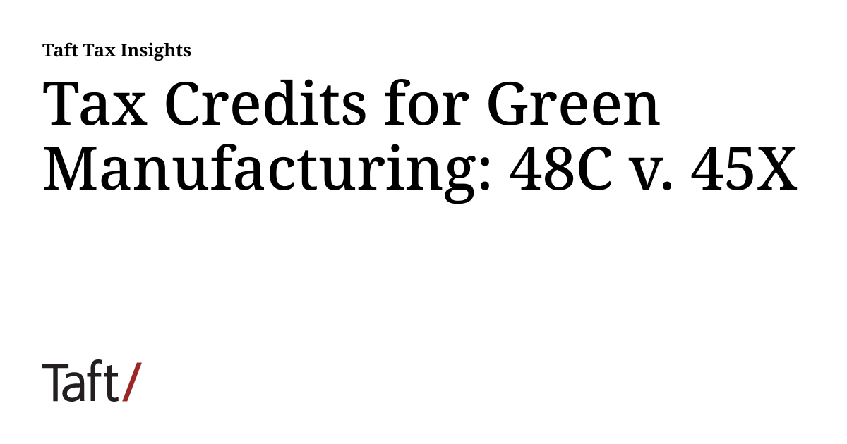 Tax Credits for Green Manufacturing 48C v. 45X Taft Tax Insights