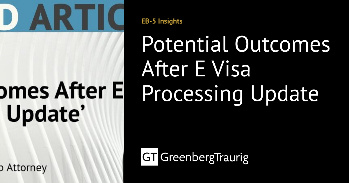 Potential Outcomes After E Visa Processing Update | EB-5 Insights