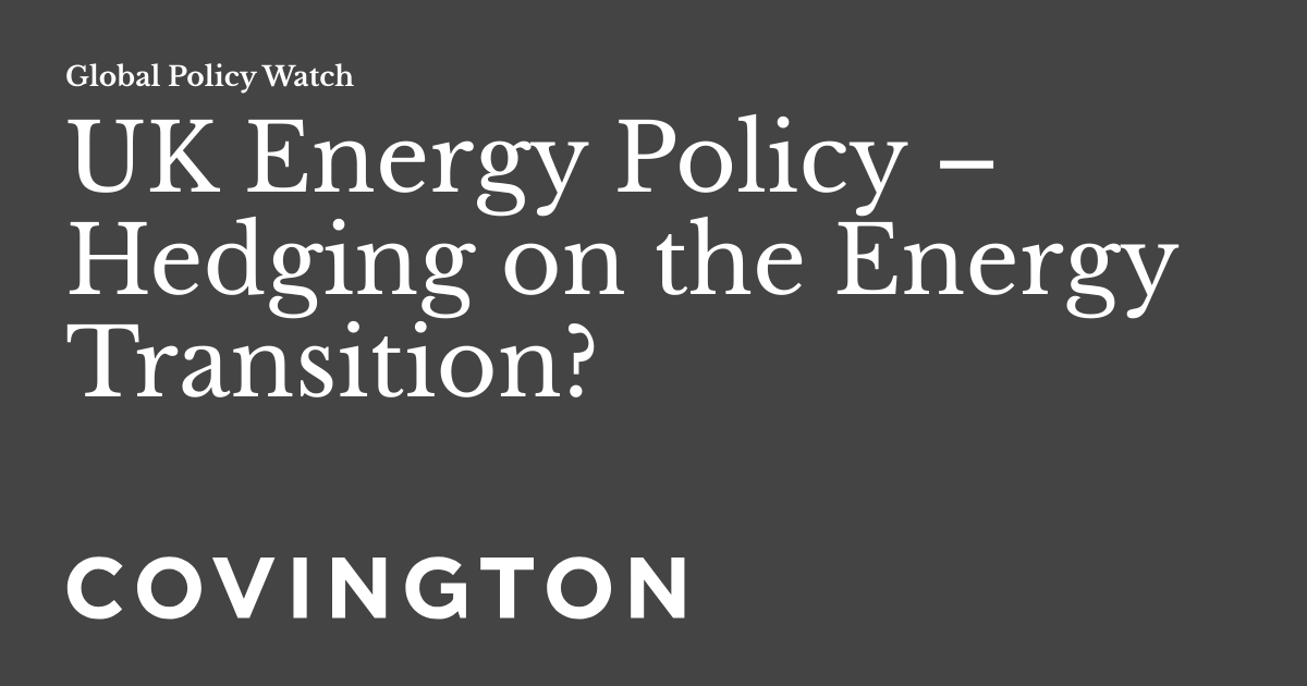 UK Energy Policy Hedging on the Energy Transition? Global Policy Watch