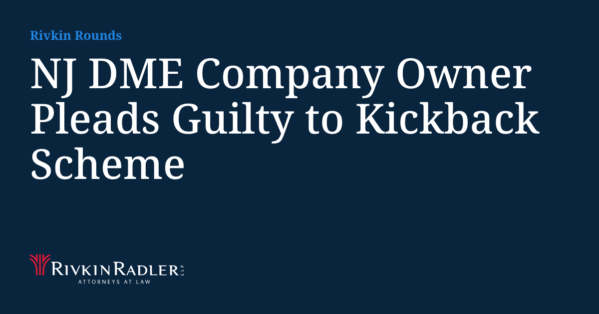 NJ DME Company Owner Pleads Guilty to Kickback Scheme | Rivkin Rounds