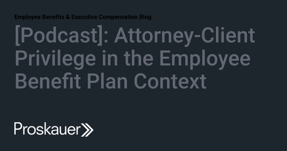 [Podcast] AttorneyClient Privilege in the Employee Benefit Plan