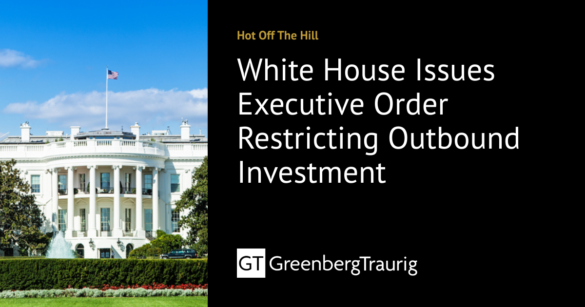 White House Issues Executive Order Restricting Outbound Investment ...