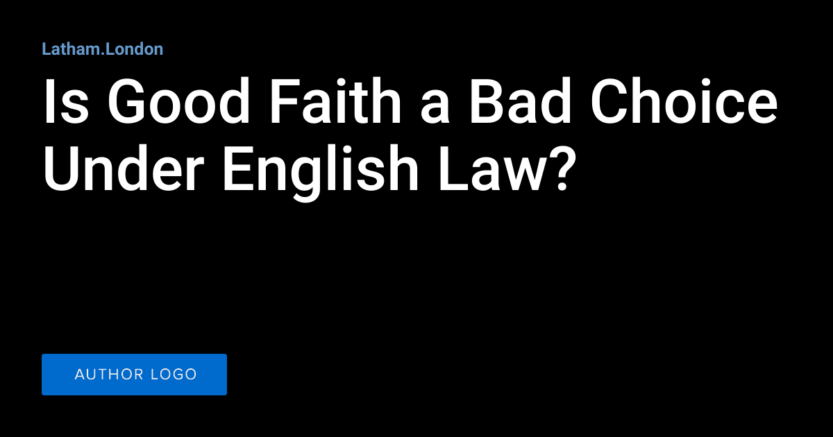 Is Good Faith a Bad Choice Under English Law? Latham.London