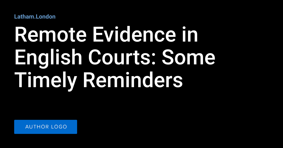 Remote Evidence in English Courts Some Timely Reminders Latham.London