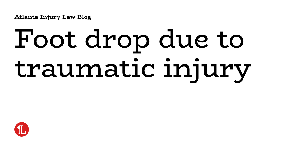 Foot drop due to traumatic injury Atlanta Injury Law Blog