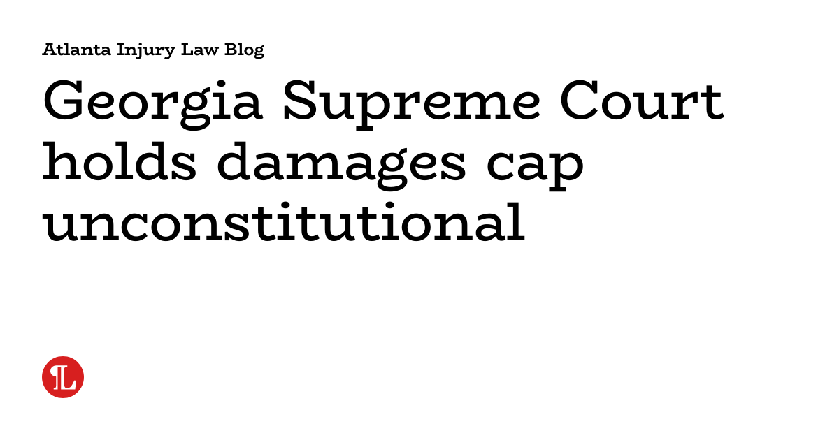 Supreme Court holds damages cap unconstitutional Atlanta