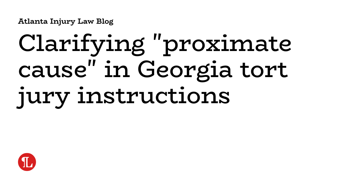 Clarifying "proximate cause" in tort jury instructions Atlanta Injury Law Blog