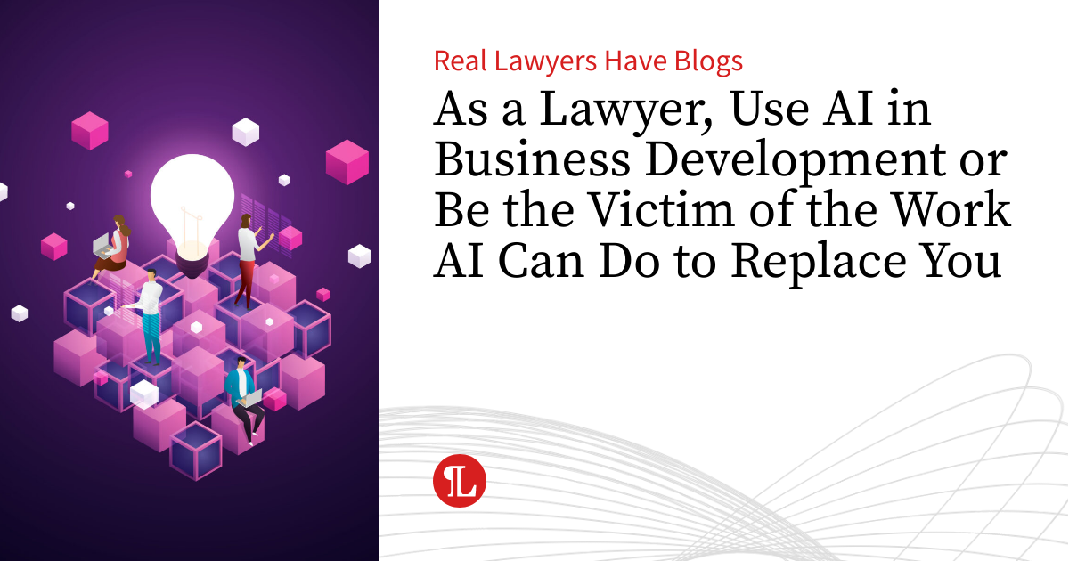 As a Lawyer, Use AI in Business Development or Be the Victim of the