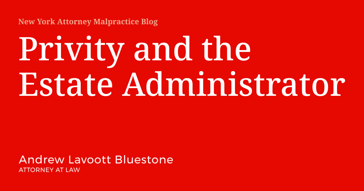 Privity and the Estate Administrator New York Attorney Malpractice Blog