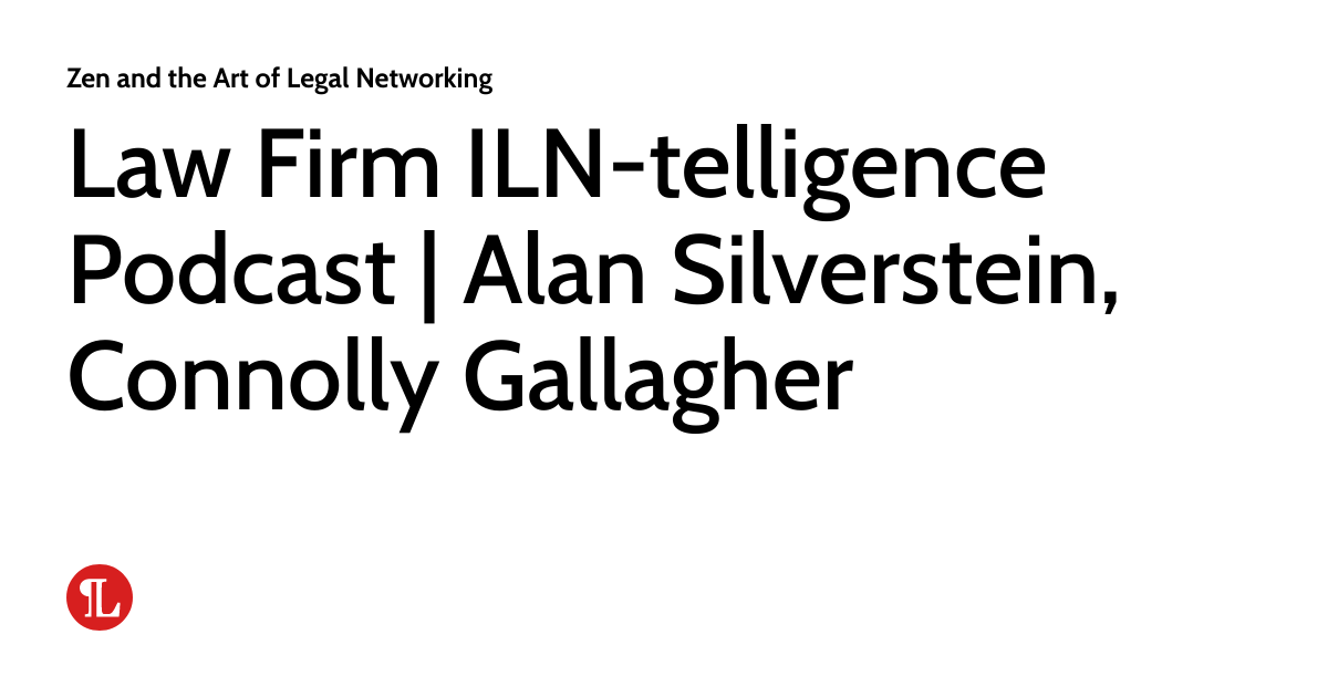 Law Firm ILNtelligence Podcast Alan Silverstein, Connolly Gallagher