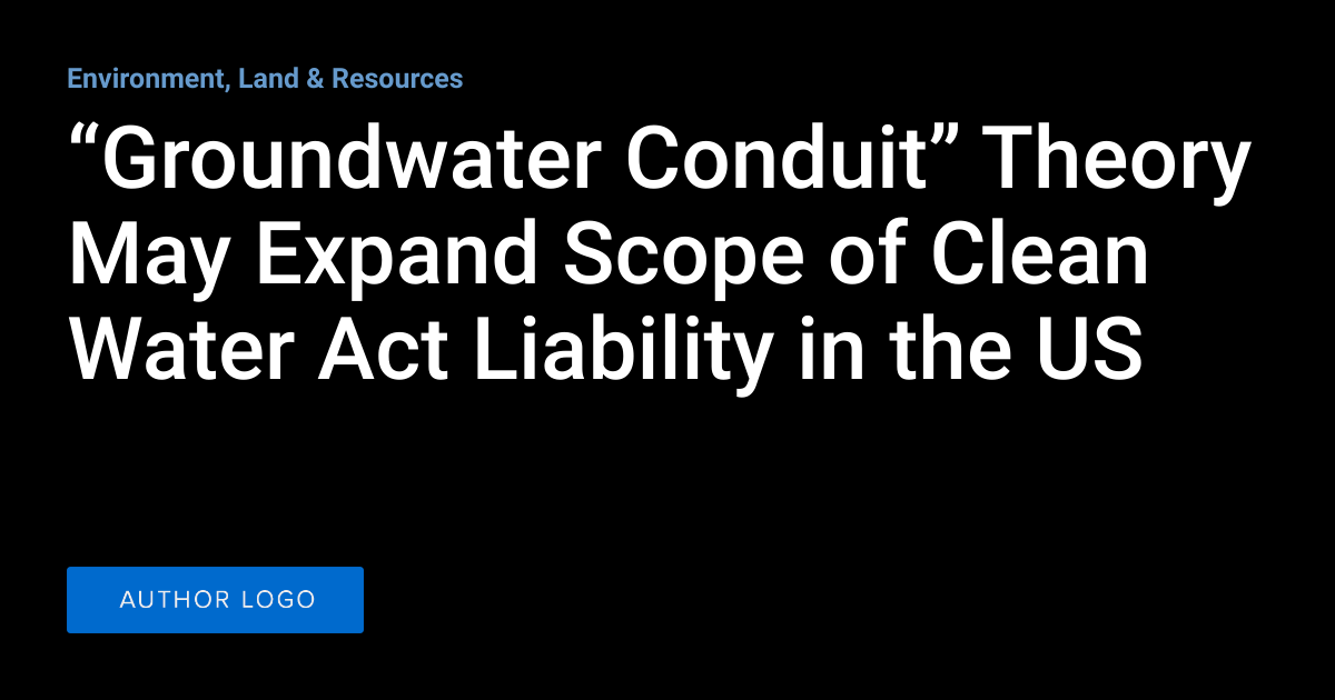 “Groundwater Conduit” Theory May Expand Scope of Clean Water Act