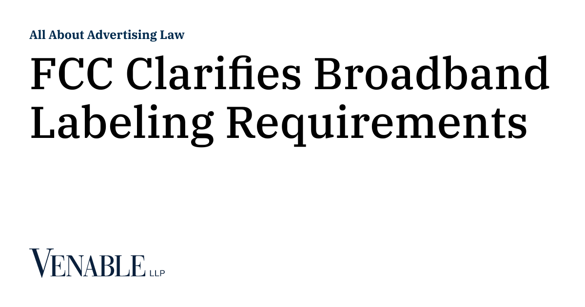 FCC Clarifies Broadband Labeling Requirements All About Advertising Law