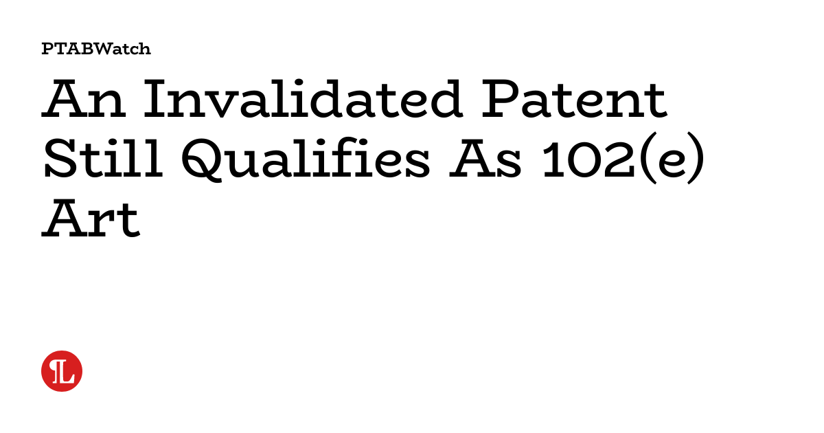 An Invalidated Patent Still Qualifies As 102(e) Art
