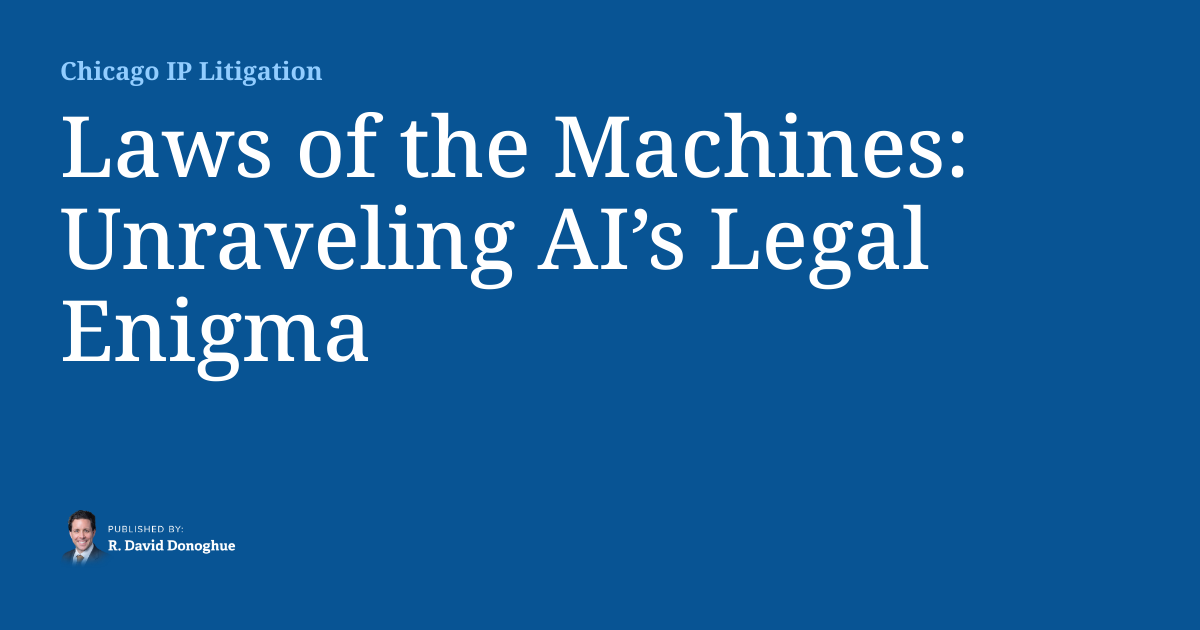 Laws of the Machines: Unraveling AI’s Legal Enigma | Chicago IP Litigation