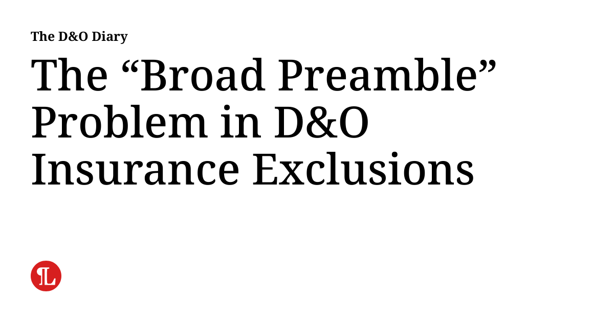The “Broad Preamble” Problem in D&O Insurance Exclusions The D&O Diary