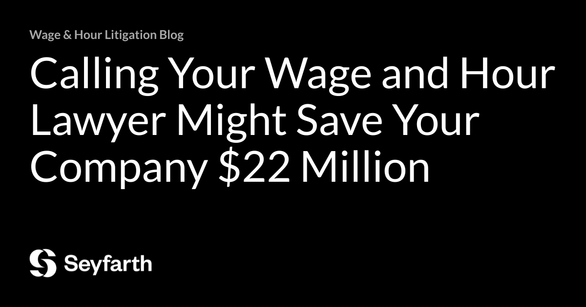 Calling Your Wage and Hour Lawyer Might Save Your Company 22 Million