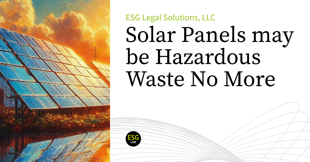 Solar Panels may be Hazardous Waste No More ESG Legal Solutions, LLC