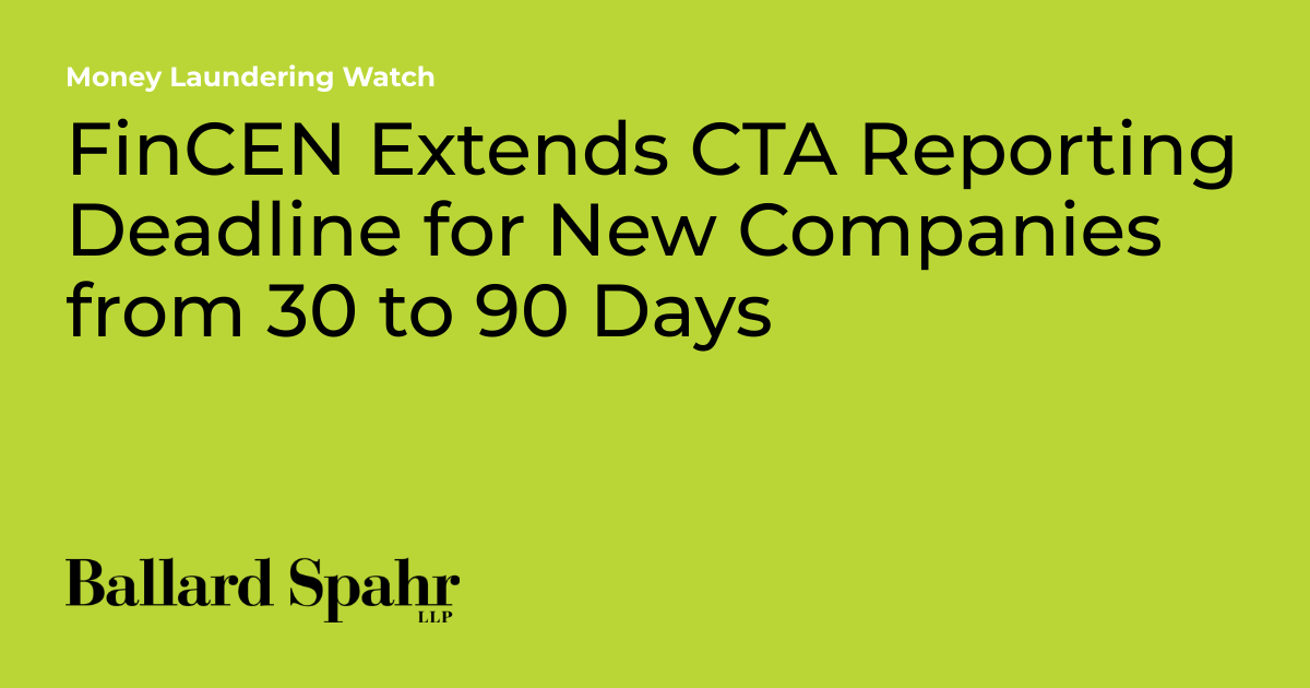 FinCEN Extends CTA Reporting Deadline for New Companies from 30 to 90