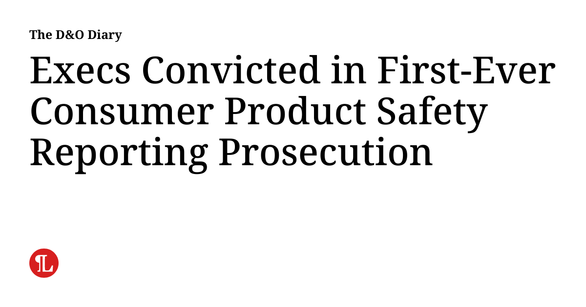 Execs Convicted in FirstEver Consumer Product Safety Reporting