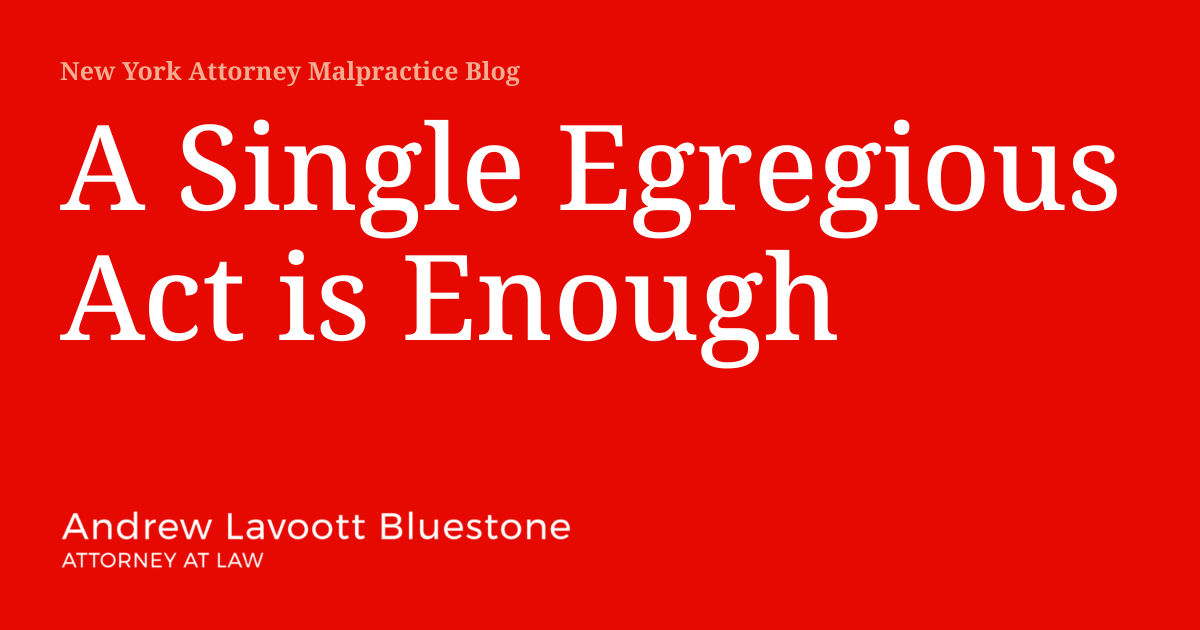 A Single Egregious Act is Enough New York Attorney Malpractice Blog