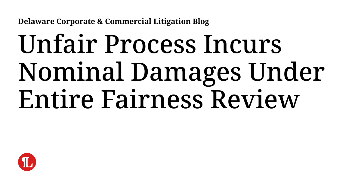 Unfair Process Incurs Nominal Damages Under Entire Fairness Review