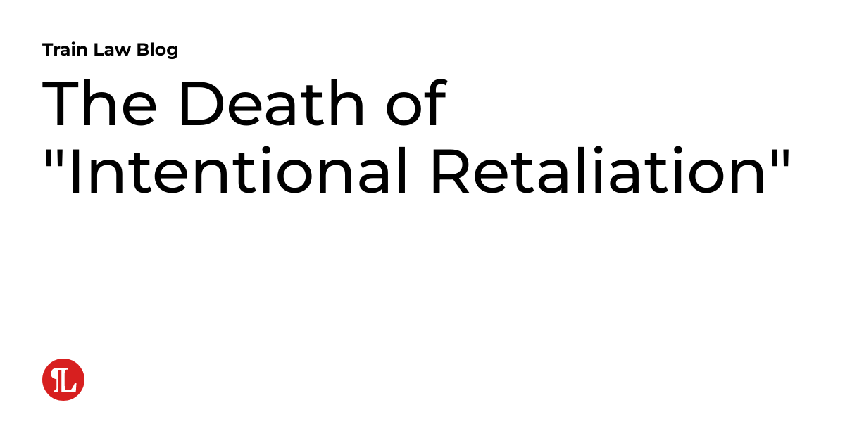 The Death of "Intentional Retaliation" Train Law Blog