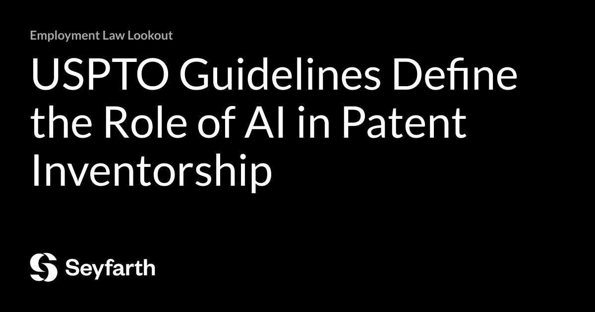 USPTO Guidelines Define the Role of AI in Patent Inventorship Employment Law Lookout