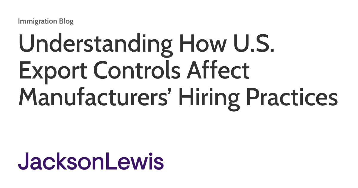 Understanding How U.S. Export Controls Affect Manufacturers’ Hiring Practices