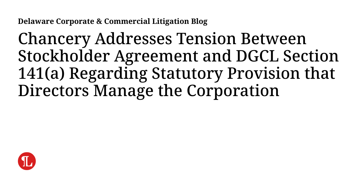 Chancery Addresses Tension Between Stockholder Agreement and DGCL ...