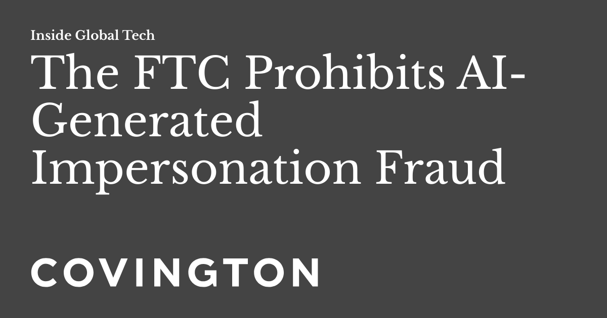 The Ftc Prohibits Ai Generated Impersonation Fraud Inside Global Tech The Ftc Prohibits Ai Generated Impersonation Fraud Inside Global Tech