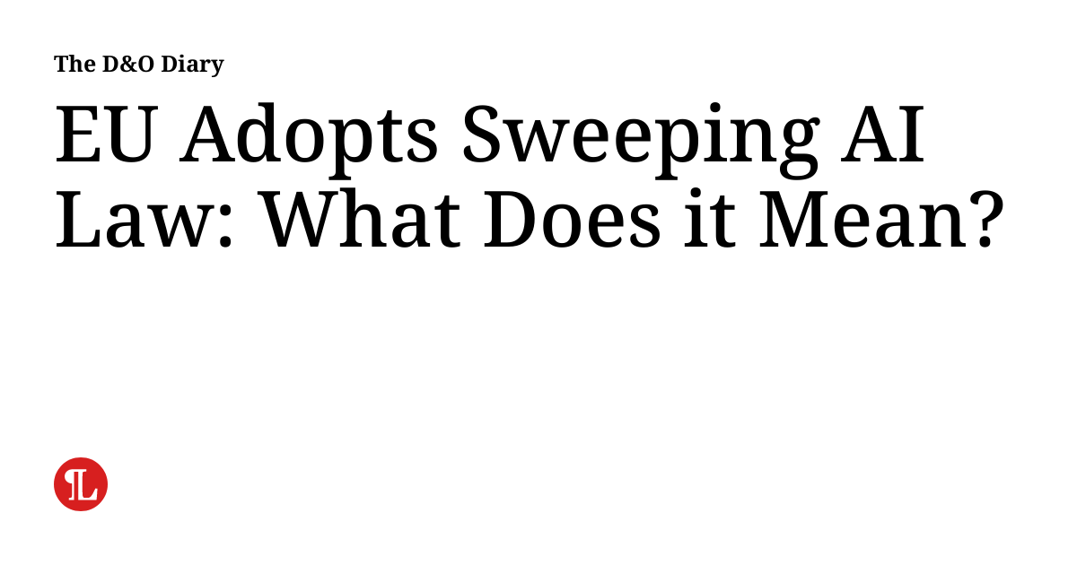 EU Adopts Sweeping AI Law What Does it Mean? The D&O Diary